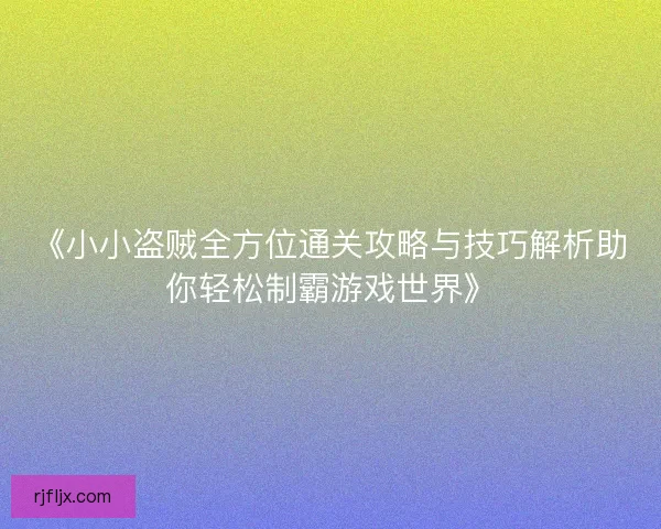 《小小盗贼全方位通关攻略与技巧解析助你轻松制霸游戏世界》