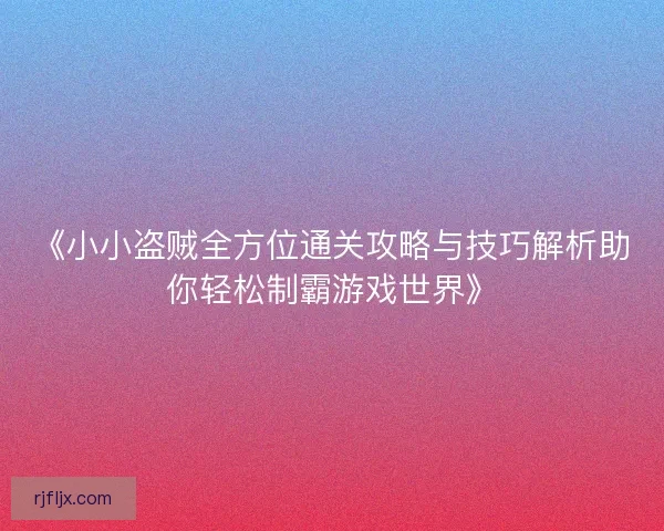 《小小盗贼全方位通关攻略与技巧解析助你轻松制霸游戏世界》