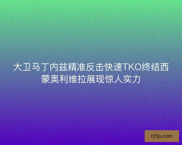 大卫马丁内兹精准反击快速TKO终结西蒙奥利维拉展现惊人实力 大卫马丁内兹精准反击快速TKO终结西蒙奥利维拉展现惊人实力